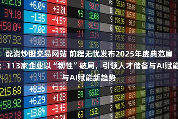 配资炒股交易网站 前程无忧发布2025年度典范雇主榜单：113家企业以“韧性”破局，引领人才储备与AI赋能新趋势