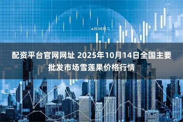 配资平台官网网址 2025年10月14日全国主要批发市场雪莲果价格行情
