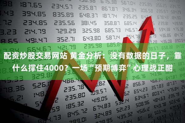 配资炒股交易网站 黄金分析：没有数据的日子，靠什么撑住4000？一场“预期博弈”心理战正酣