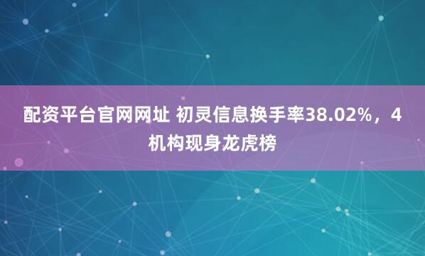 配资平台官网网址 初灵信息换手率38.02%,4机构现身龙虎榜