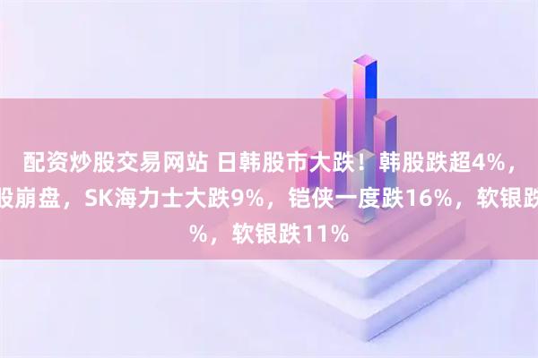 配资炒股交易网站 日韩股市大跌!韩股跌超4%,存储股崩盘,SK海力士大跌9%,铠侠一度跌16%,软银跌11%