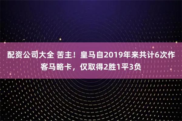 配资公司大全 苦主！皇马自2019年来共计6次作客马略卡，仅取得2胜1平3负
