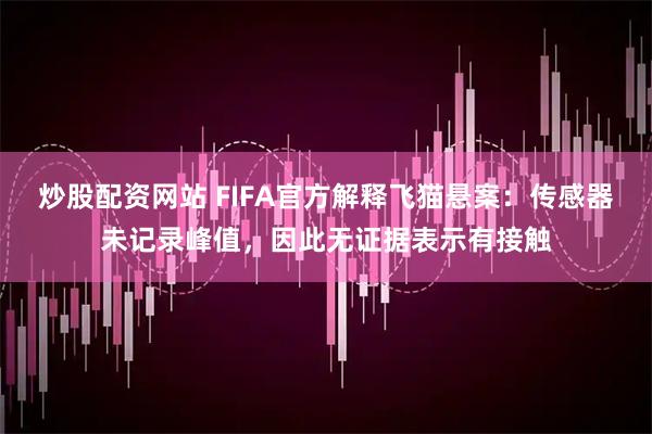 炒股配资网站 FIFA官方解释飞猫悬案：传感器未记录峰值，因此无证据表示有接触