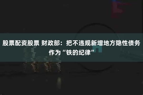 股票配资股票 财政部：把不违规新增地方隐性债务作为“铁的纪律”