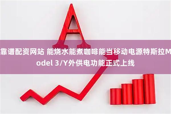 靠谱配资网站 能烧水能煮咖啡能当移动电源特斯拉Model 3/Y外供电功能正式上线