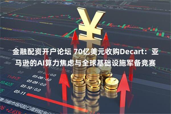 金融配资开户论坛 70亿美元收购Decart：亚马逊的AI算力焦虑与全球基础设施军备竞赛